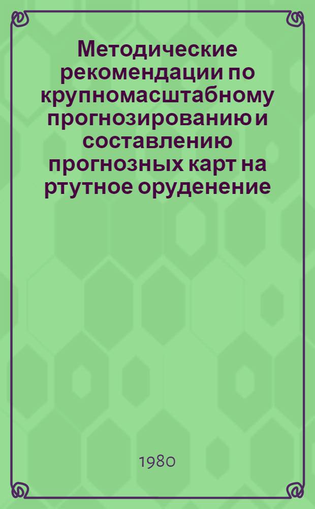 Методические рекомендации по крупномасштабному прогнозированию и составлению прогнозных карт на ртутное оруденение