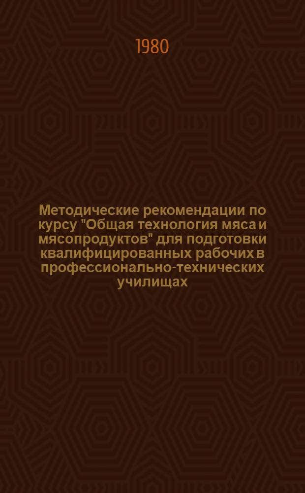Методические рекомендации по курсу "Общая технология мяса и мясопродуктов" для подготовки квалифицированных рабочих в профессионально-технических училищах : (Мясн. пром-сть)