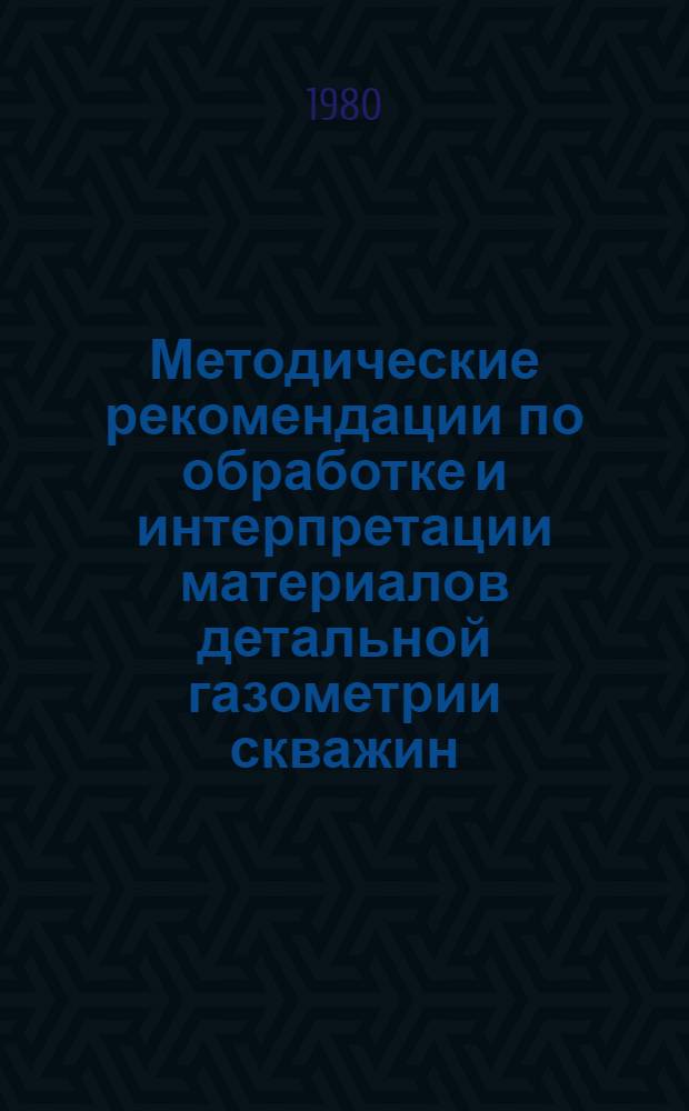 Методические рекомендации по обработке и интерпретации материалов детальной газометрии скважин