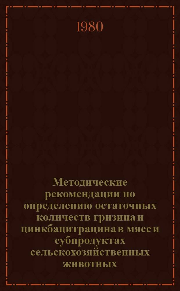 Методические рекомендации по определению остаточных количеств гризина и цинкбацитрацина в мясе и субпродуктах сельскохозяйственных животных