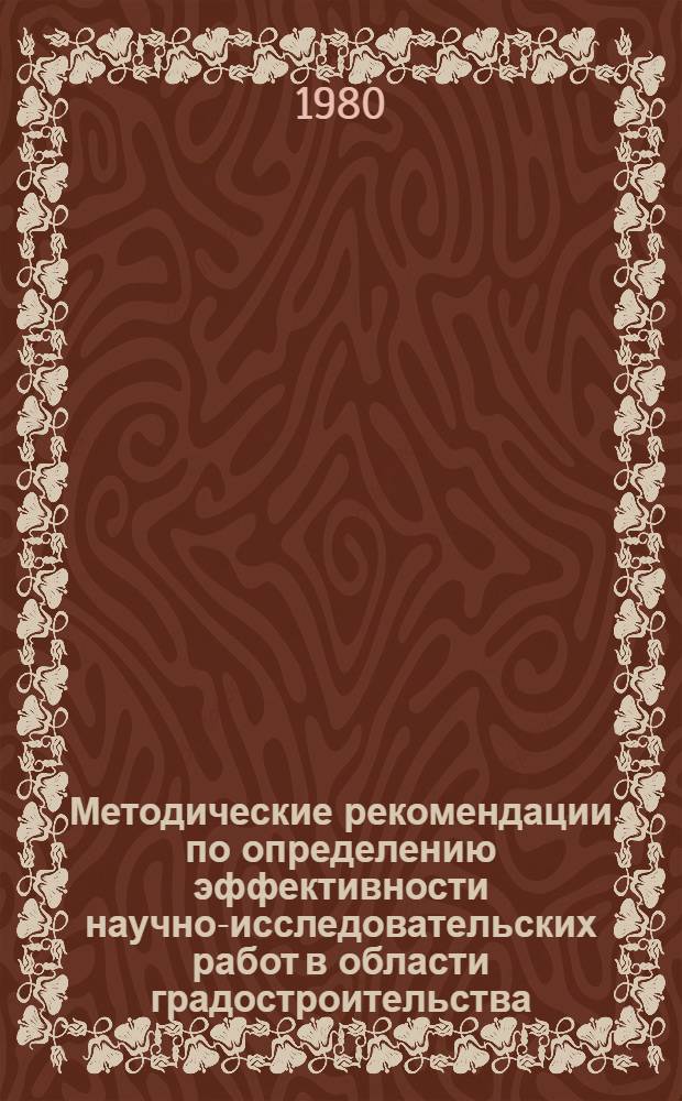 Методические рекомендации по определению эффективности научно-исследовательских работ в области градостроительства : (По материалам ЛенНИИПградостроительства)