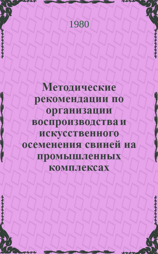Методические рекомендации по организации воспроизводства и искусственного осеменения свиней на промышленных комплексах