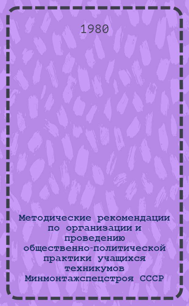 Методические рекомендации по организации и проведению общественно-политической практики учащихся техникумов Минмонтажспецстроя СССР
