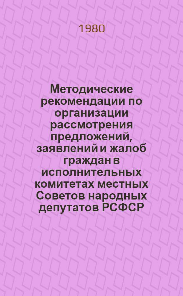 Методические рекомендации по организации рассмотрения предложений, заявлений и жалоб граждан в исполнительных комитетах местных Советов народных депутатов РСФСР