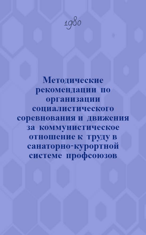 Методические рекомендации по организации социалистического соревнования и движения за коммунистическое отношение к труду в санаторно-курортной системе профсоюзов : (Для курсов повышения квалификации работников санатор.-курорт. системы профсоюзов)