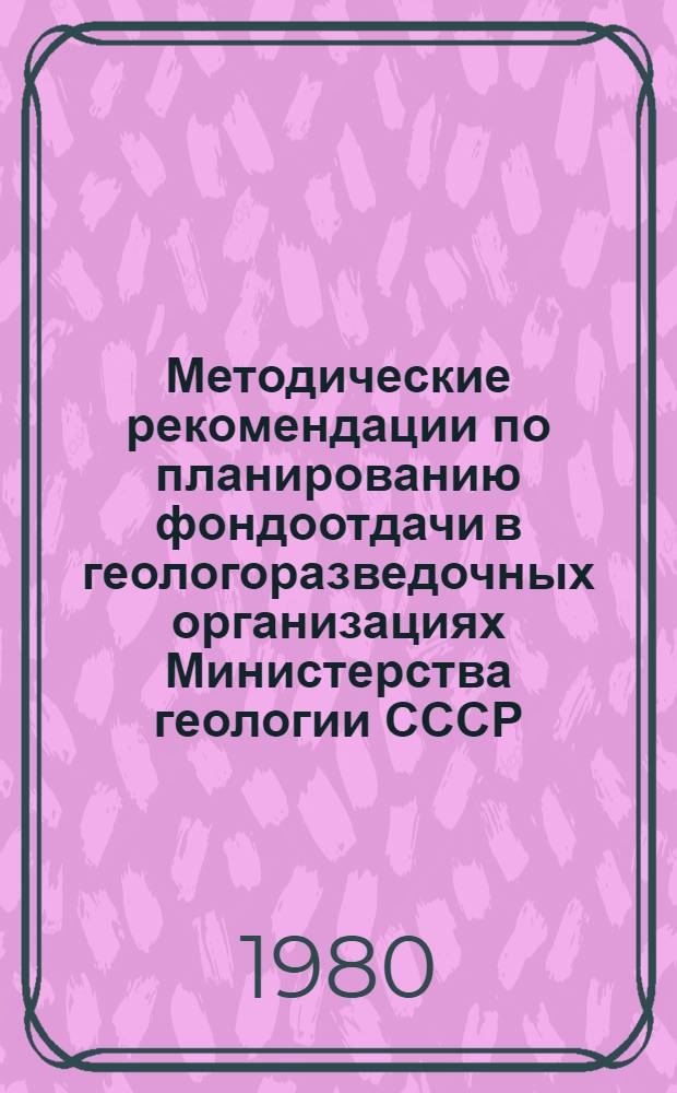 Методические рекомендации по планированию фондоотдачи в геологоразведочных организациях Министерства геологии СССР