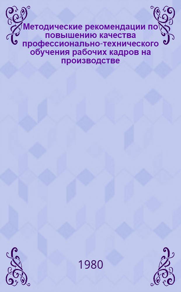 Методические рекомендации по повышению качества профессионально-технического обучения рабочих кадров на производстве