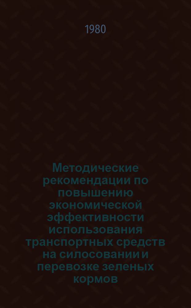 Методические рекомендации по повышению экономической эффективности использования транспортных средств на силосовании и перевозке зеленых кормов