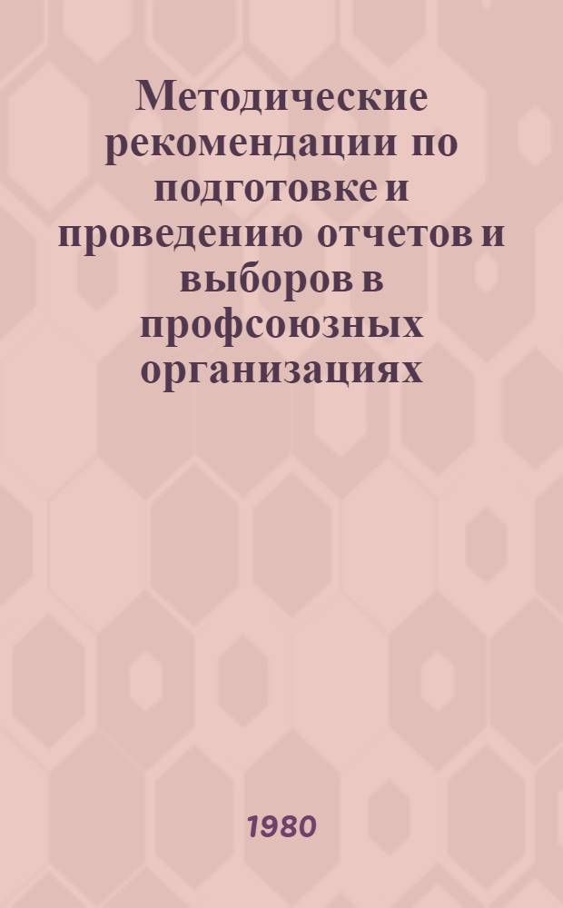 Методические рекомендации по подготовке и проведению отчетов и выборов в профсоюзных организациях