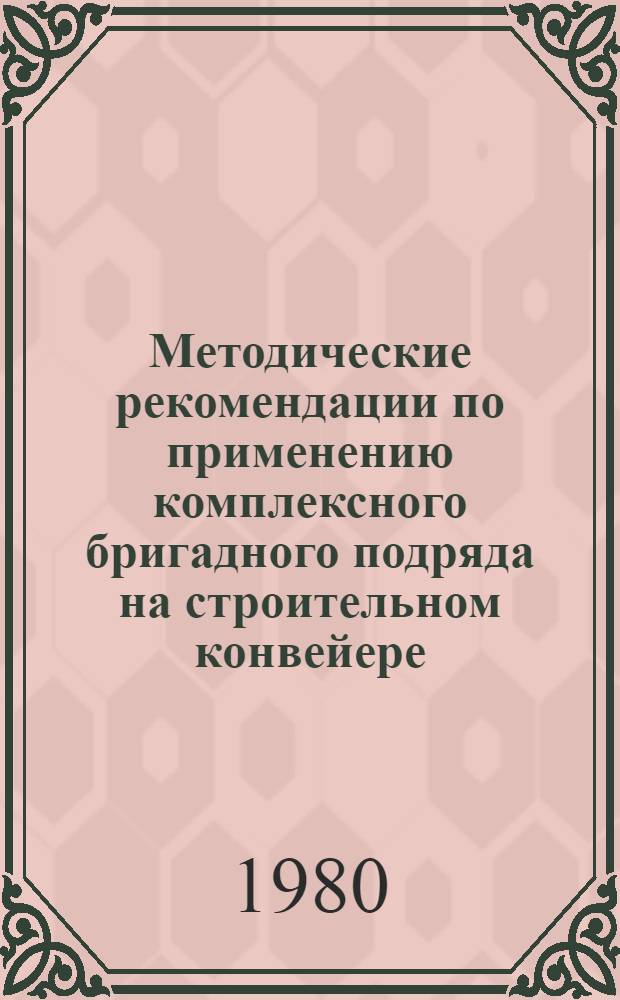 Методические рекомендации по применению комплексного бригадного подряда на строительном конвейере: завод - транспорт - стройка : (Проект)