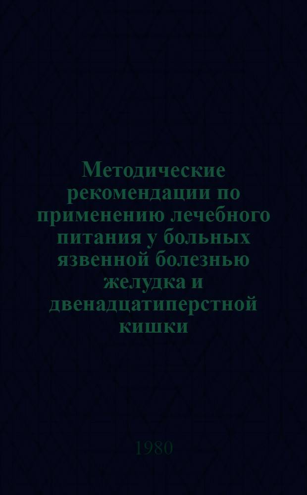 Методические рекомендации по применению лечебного питания у больных язвенной болезнью желудка и двенадцатиперстной кишки : Для врачей-терапевтов гастроэнтерологов