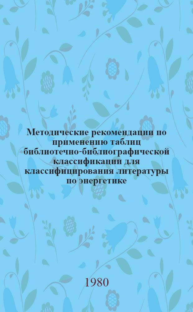 Методические рекомендации по применению таблиц библиотечно-библиографической классификации для классифицирования литературы по энергетике