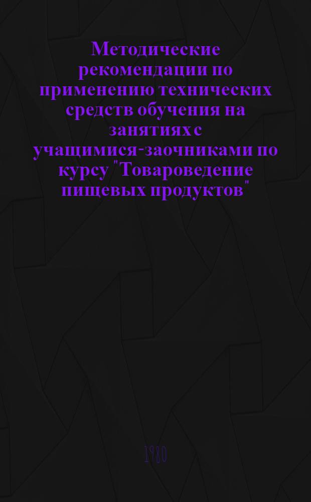 Методические рекомендации по применению технических средств обучения на занятиях с учащимися-заочниками по курсу "Товароведение пищевых продуктов"