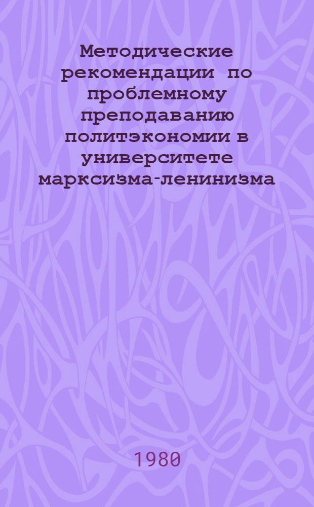 Методические рекомендации по проблемному преподаванию политэкономии в университете марксизма-ленинизма