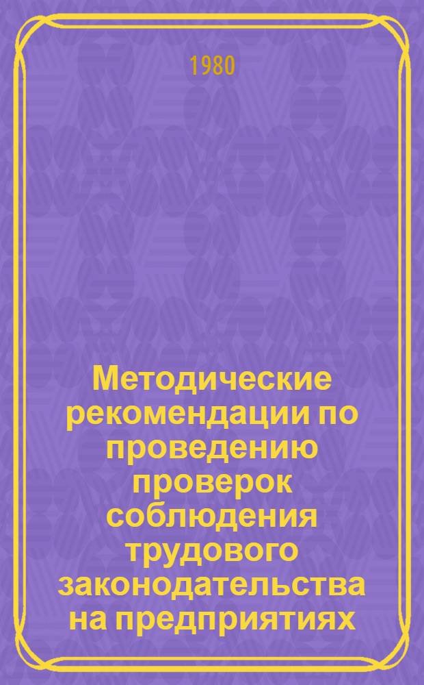 Методические рекомендации по проведению проверок соблюдения трудового законодательства на предприятиях, в учреждениях и организациях : (В помощь ФЗМК и внештат. правовым инпекторам труда)