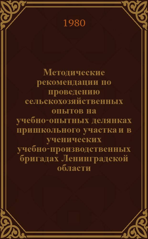 Методические рекомендации по проведению сельскохозяйственных опытов на учебно-опытных делянках пришкольного участка и в ученических учебно-производственных бригадах Ленинградской области