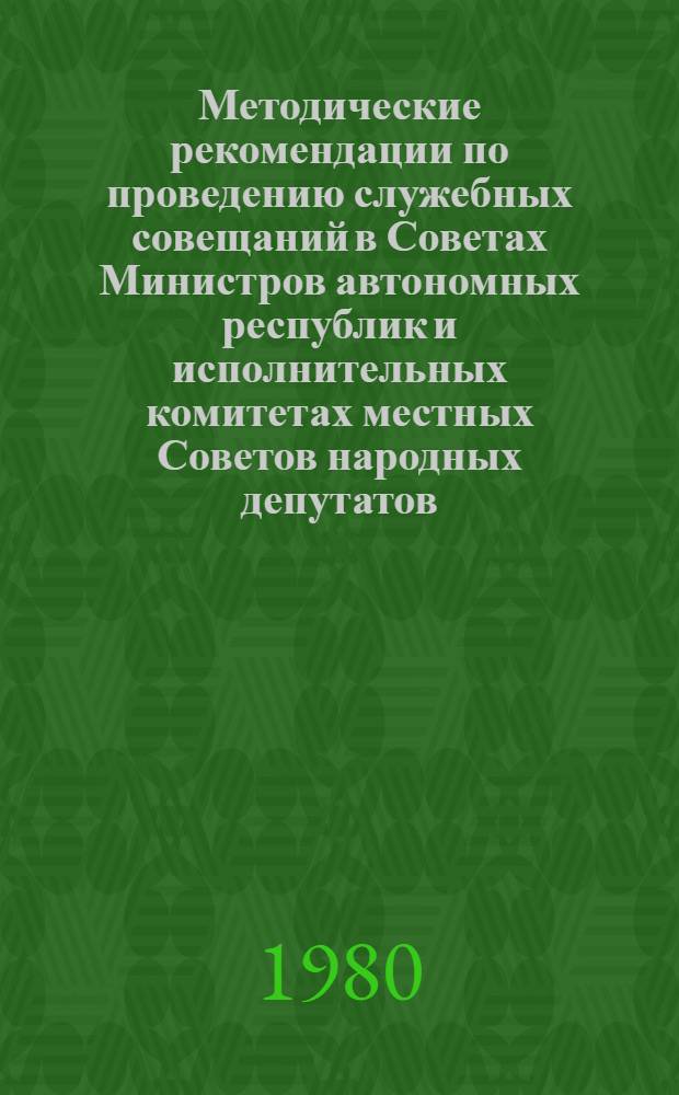 Методические рекомендации по проведению служебных совещаний в Советах Министров автономных республик и исполнительных комитетах местных Советов народных депутатов : Проект