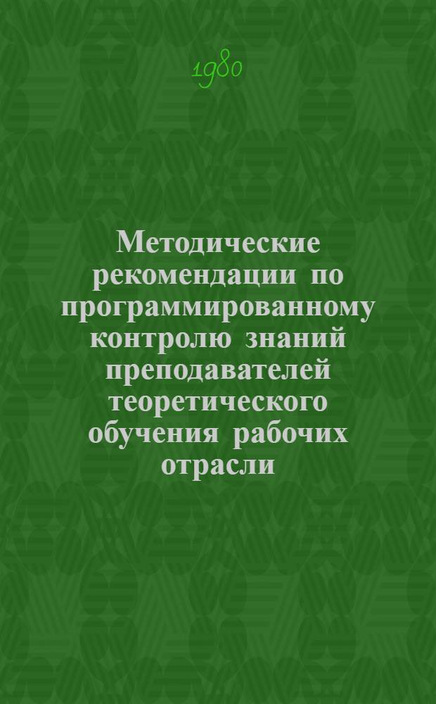 Методические рекомендации по программированному контролю знаний преподавателей теоретического обучения рабочих отрасли