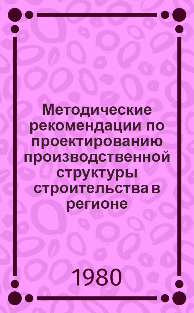 Методические рекомендации по проектированию производственной структуры строительства в регионе
