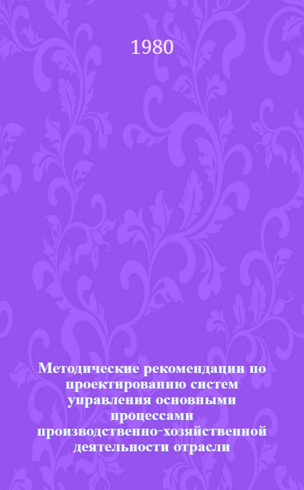 Методические рекомендации по проектированию систем управления основными процессами производственно-хозяйственной деятельности отрасли : Проект : (1 ред.)