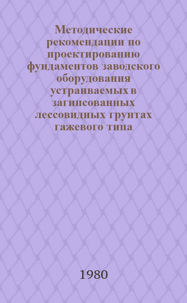 Методические рекомендации по проектированию фундаментов заводского оборудования устраиваемых в загипсованных лессовидных грунтах гажевого типа