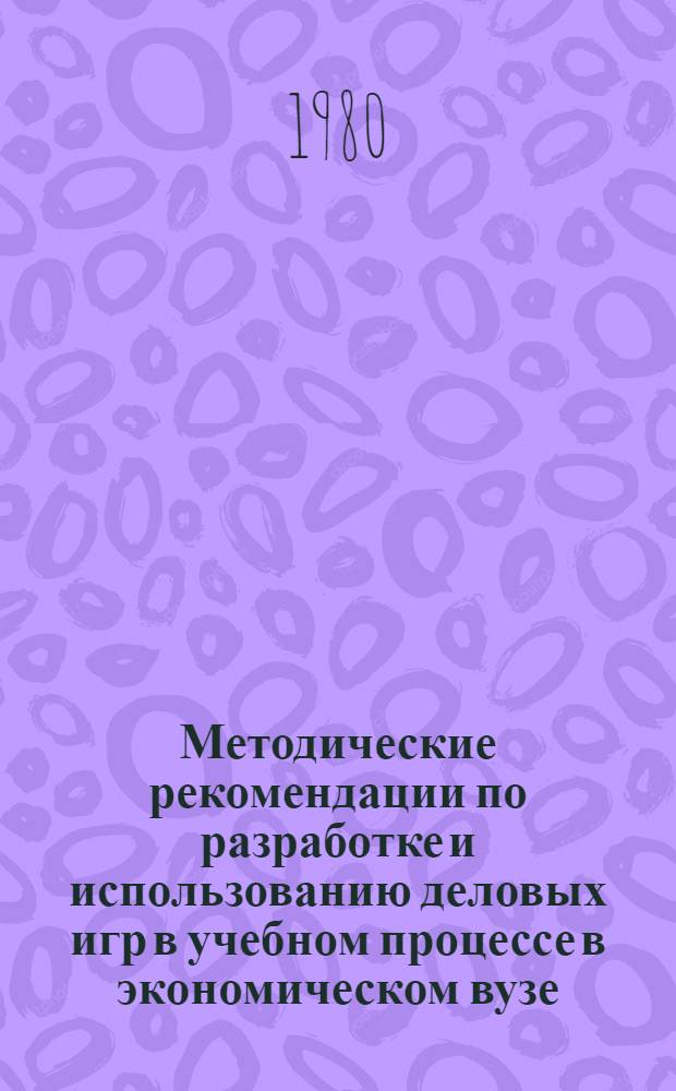 Методические рекомендации по разработке и использованию деловых игр в учебном процессе в экономическом вузе