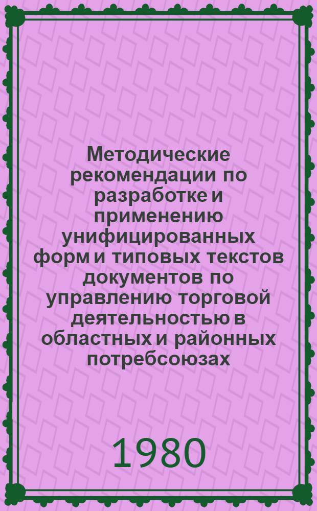 Методические рекомендации по разработке и применению унифицированных форм и типовых текстов документов по управлению торговой деятельностью в областных и районных потребсоюзах