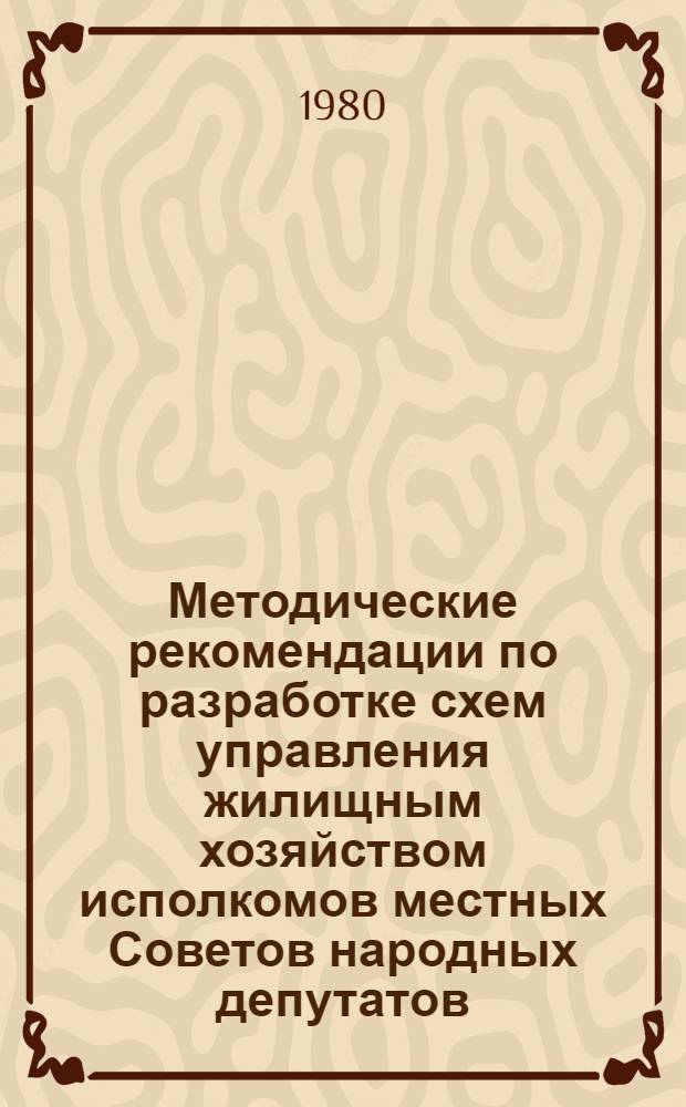Методические рекомендации по разработке схем управления жилищным хозяйством исполкомов местных Советов народных депутатов, предприятий и организаций министерств и ведомств СССР