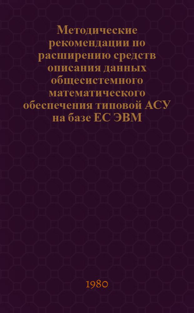 Методические рекомендации по расширению средств описания данных общесистемного математического обеспечения типовой АСУ на базе ЕС ЭВМ : (Редакция 2.0)