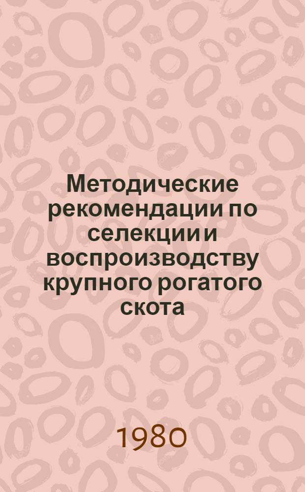 Методические рекомендации по селекции и воспроизводству крупного рогатого скота