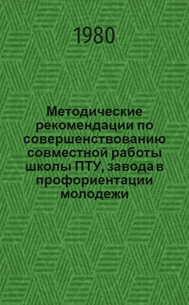 Методические рекомендации по совершенствованию совместной работы школы ПТУ, завода в профориентации молодежи