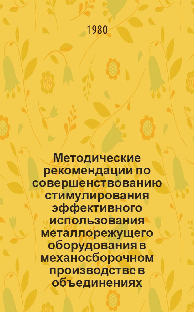 Методические рекомендации по совершенствованию стимулирования эффективного использования металлорежущего оборудования в механосборочном производстве в объединениях (на предприятиях) отрасли