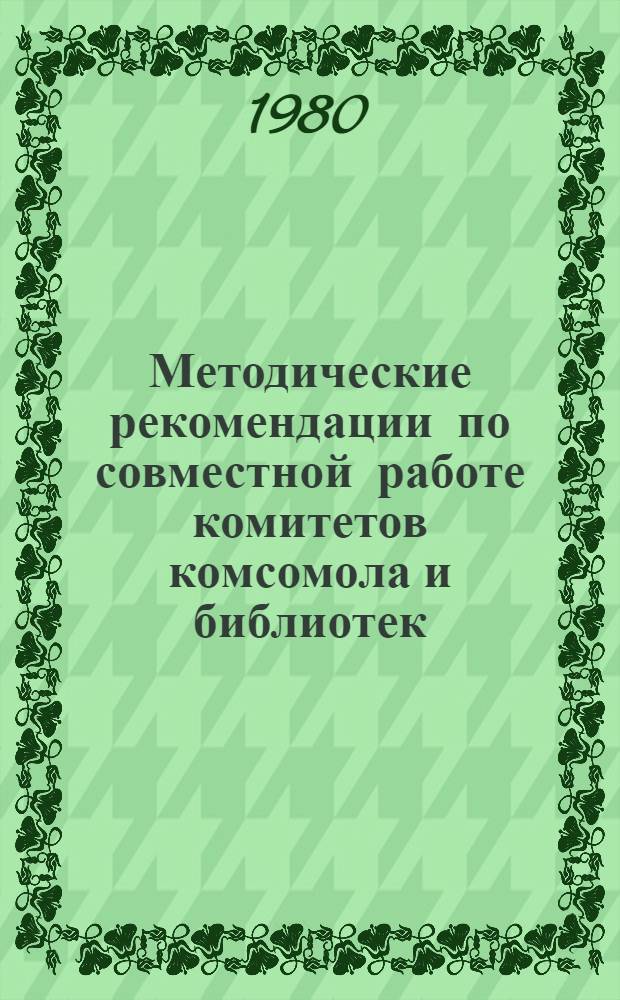 Методические рекомендации по совместной работе комитетов комсомола и библиотек