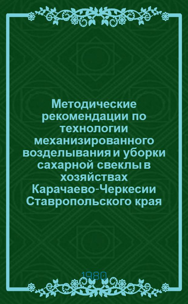 Методические рекомендации по технологии механизированного возделывания и уборки сахарной свеклы в хозяйствах Карачаево-Черкесии Ставропольского края