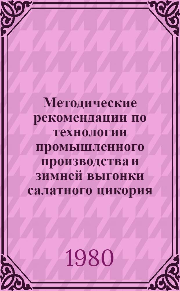 Методические рекомендации по технологии промышленного производства и зимней выгонки салатного цикория