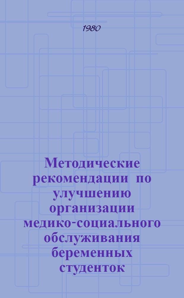 Методические рекомендации по улучшению организации медико-социального обслуживания беременных студенток, матерей-студенток и их новорожденных