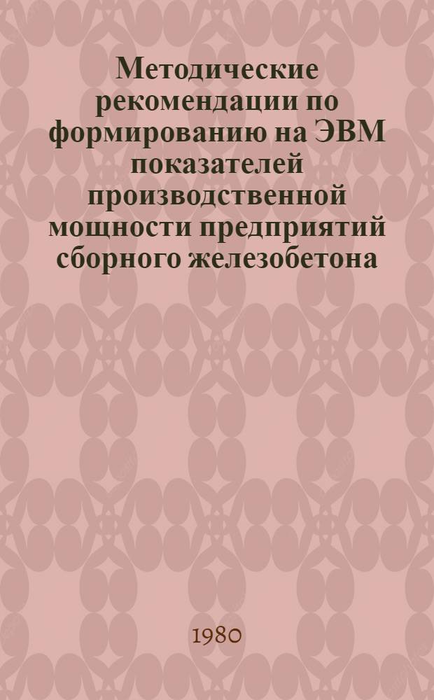 Методические рекомендации по формированию на ЭВМ показателей производственной мощности предприятий сборного железобетона