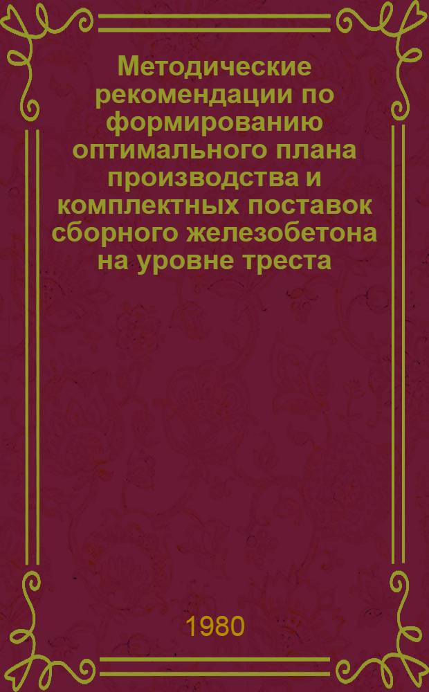Методические рекомендации по формированию оптимального плана производства и комплектных поставок сборного железобетона на уровне треста (производственного объединения) с использованием ЭВМ
