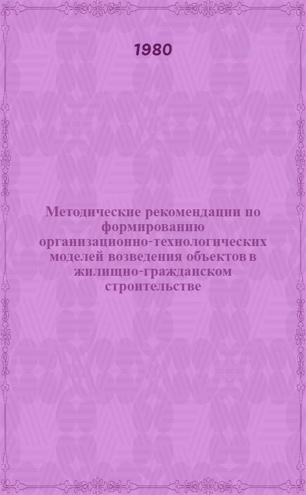 Методические рекомендации по формированию организационно-технологических моделей возведения объектов в жилищно-гражданском строительстве