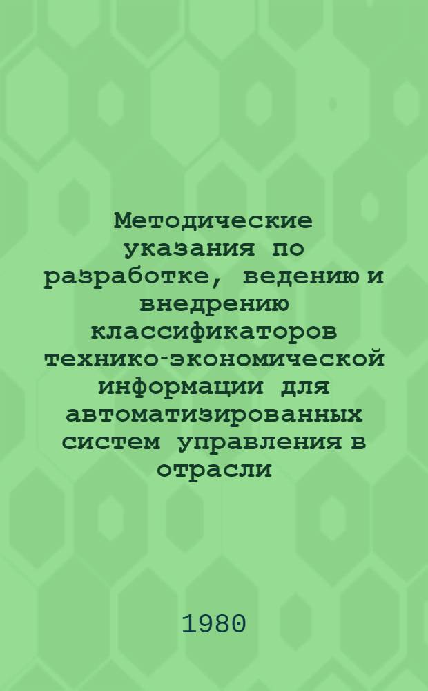 Методические указания по разработке, ведению и внедрению классификаторов технико-экономической информации для автоматизированных систем управления в отрасли