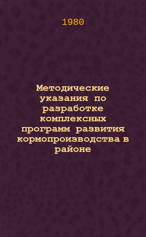 Методические указания по разработке комплексных программ развития кормопроизводства в районе, колхозе, совхозе и межхозяйственном предприятии на 1981-1985 гг.