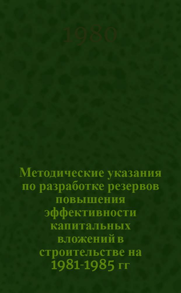 Методические указания по разработке резервов повышения эффективности капитальных вложений в строительстве на 1981-1985 гг.