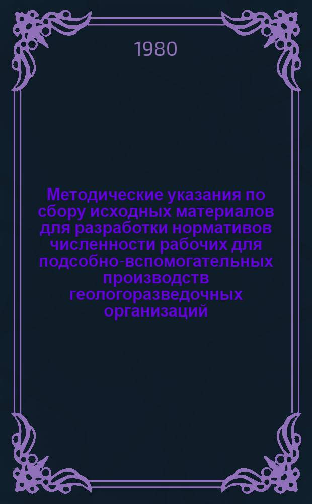 Методические указания по сбору исходных материалов для разработки нормативов численности рабочих для подсобно-вспомогательных производств геологоразведочных организаций
