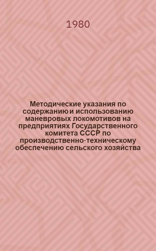 Методические указания по содержанию и использованию маневровых локомотивов на предприятиях Государственного комитета СССР по производственно-техническому обеспечению сельского хозяйства