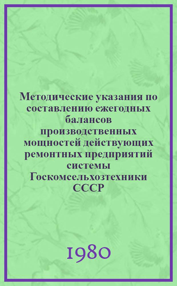 Методические указания по составлению ежегодных балансов производственных мощностей действующих ремонтных предприятий системы Госкомсельхозтехники СССР