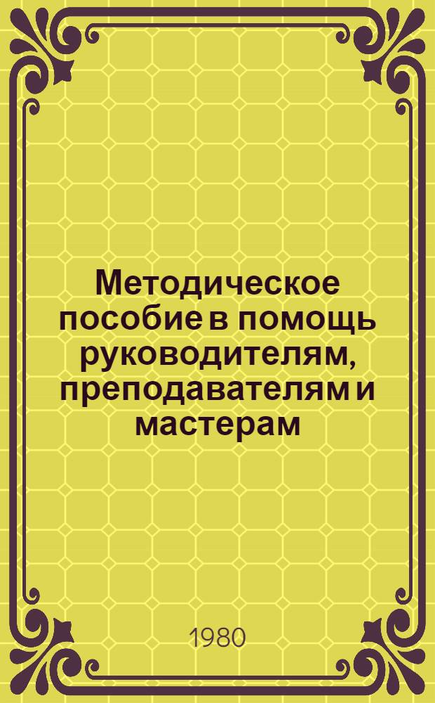 Методическое пособие в помощь руководителям, преподавателям и мастерам (инструкторам) производственно-технического обучения рабочих на производстве