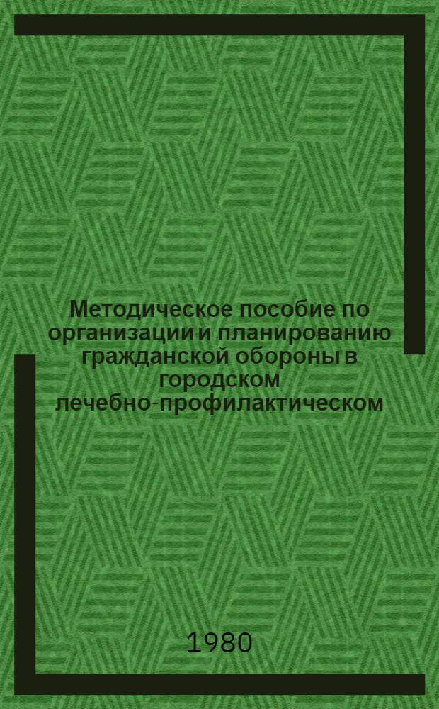 Методическое пособие по организации и планированию гражданской обороны в городском лечебно-профилактическом (медицинском) учреждении