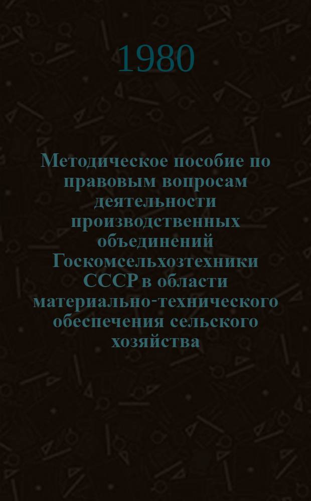 Методическое пособие по правовым вопросам деятельности производственных объединений Госкомсельхозтехники СССР в области материально-технического обеспечения сельского хозяйства