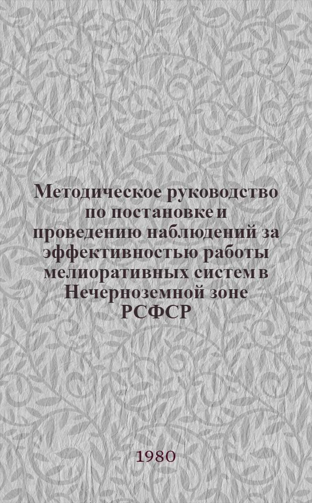 Методическое руководство по постановке и проведению наблюдений за эффективностью работы мелиоративных систем в Нечерноземной зоне РСФСР, построенных по проектам институтов Главнечерноземводстроя
