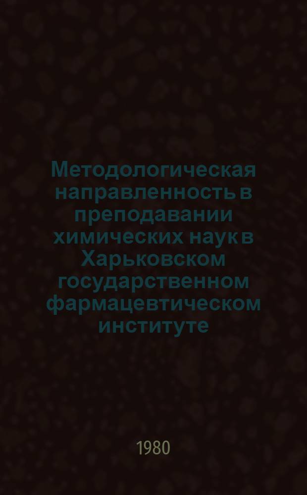 Методологическая направленность в преподавании химических наук в Харьковском государственном фармацевтическом институте : Метод. указания для студентов и преподавателей